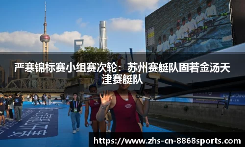 严寒锦标赛小组赛次轮：苏州赛艇队固若金汤天津赛艇队
