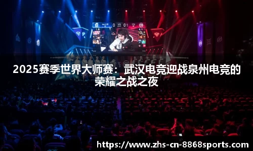 2025赛季世界大师赛：武汉电竞迎战泉州电竞的荣耀之战之夜
